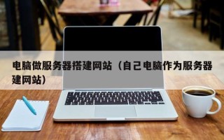 汝州电脑做服务器搭建网站（自己电脑作为服务器建网站）