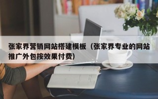 汝州张家界营销网站搭建模板（张家界专业的网站推广外包按效果付费）