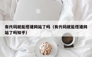 汝州有代码就能搭建网站了吗（有代码就能搭建网站了吗知乎）