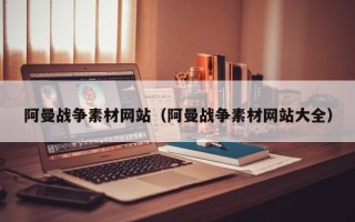 汝州阿曼战争素材网站（阿曼战争素材网站大全）
