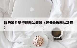 汝州服务器系统搭建网站源码（服务器做网站教程）