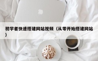 汝州初学者快速搭建网站视频（从零开始搭建网站）