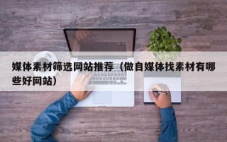 汝州媒体素材筛选网站推荐（做自媒体找素材有哪些好网站）