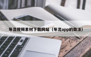 汝州导流视频素材下载网站（导流app的做法）