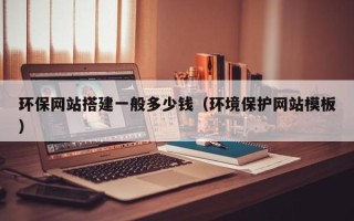 汝州环保网站搭建一般多少钱（环境保护网站模板）