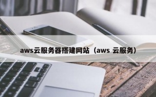 汝州aws云服务器搭建网站（aws 云服务）