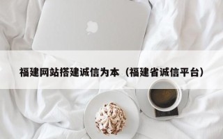 汝州福建网站搭建诚信为本（福建省诚信平台）