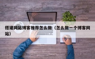 汝州搭建网站博客推荐怎么做（怎么做一个博客网站）