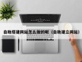 汝州自助搭建网站怎么做的呢（自助建立网站）