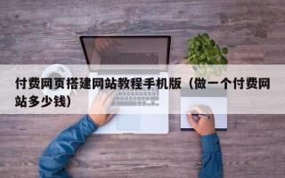 汝州付费网页搭建网站教程手机版（做一个付费网站多少钱）