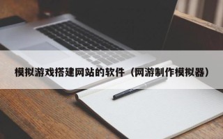 汝州模拟游戏搭建网站的软件（网游制作模拟器）