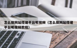 汝州怎么做网站搭建平台呢视频（怎么做网站搭建平台呢视频教程）